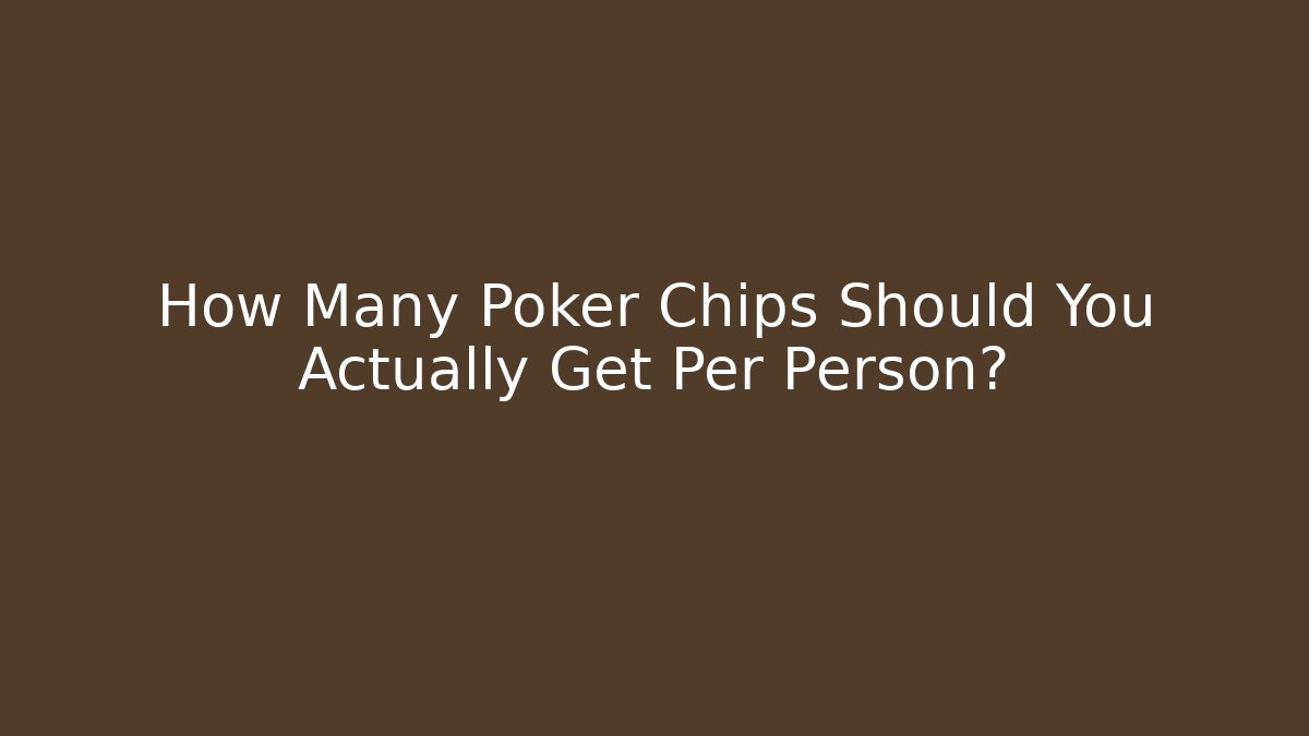 How Many Poker Chips Should You Actually Get Per Person?