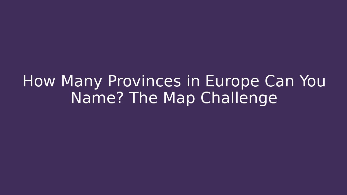 How Many Provinces in Europe Can You Name? The Map Challenge