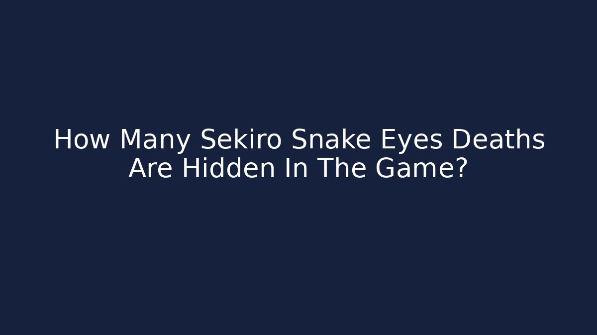 How Many Sekiro Snake Eyes Deaths Are Hidden In The Game?