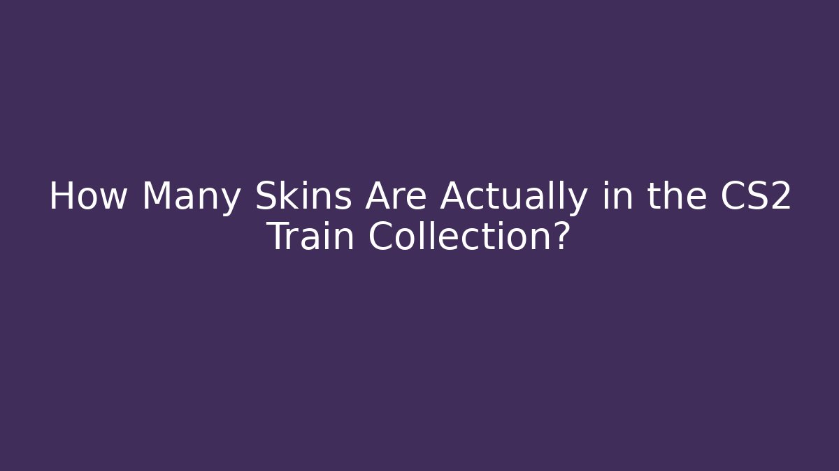 How Many Skins Are Actually in the CS2 Train Collection?