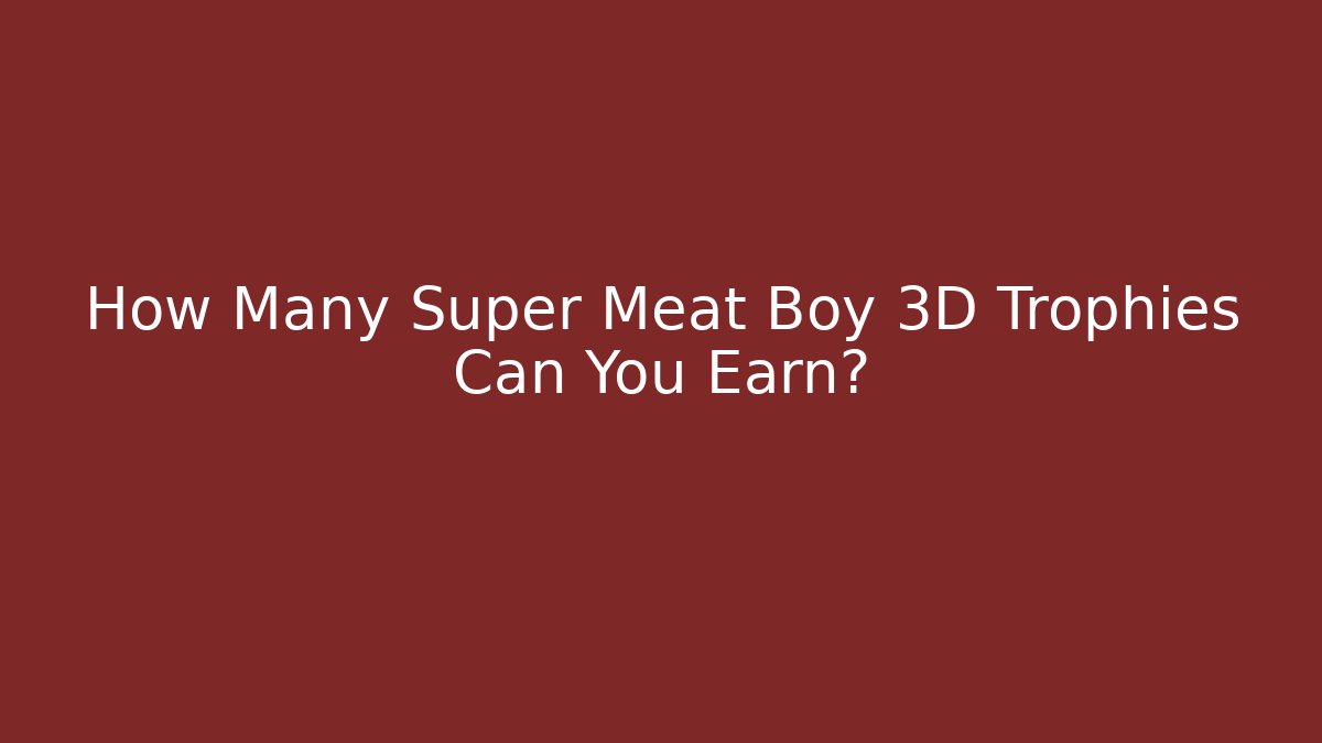 How Many Super Meat Boy 3D Trophies Can You Earn?