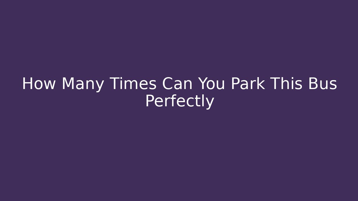 How Many Times Can You Park This Bus Perfectly