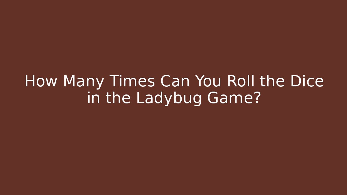How Many Times Can You Roll the Dice in the Ladybug Game?