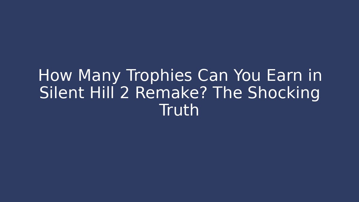 How Many Trophies Can You Earn in Silent Hill 2 Remake? The Shocking Truth