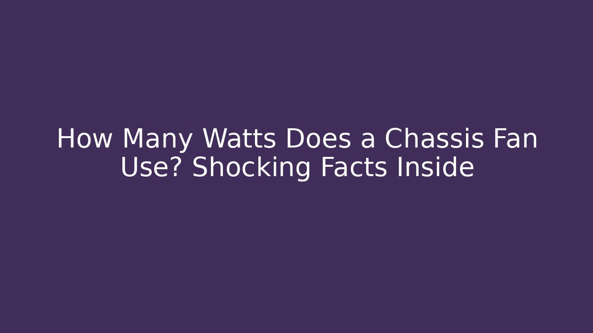 How Many Watts Does a Chassis Fan Use? Shocking Facts Inside - Create More Assets