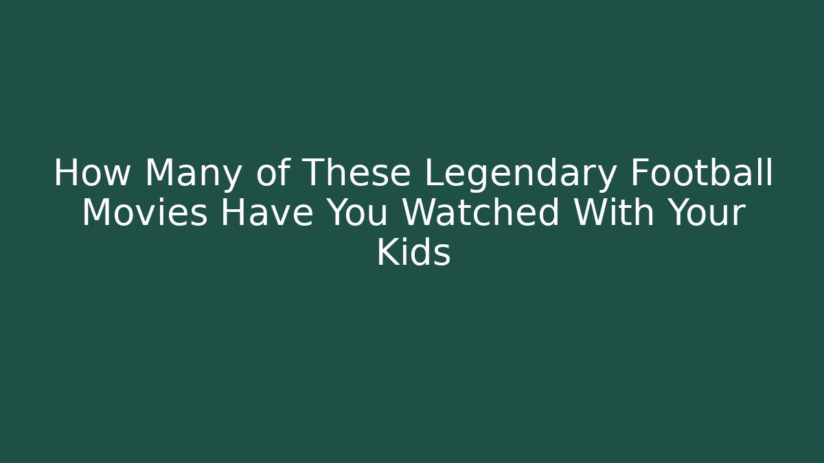How Many of These Legendary Football Movies Have You Watched With Your Kids