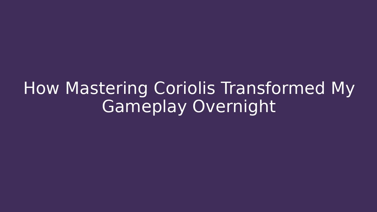 How Mastering Coriolis Transformed My Gameplay Overnight