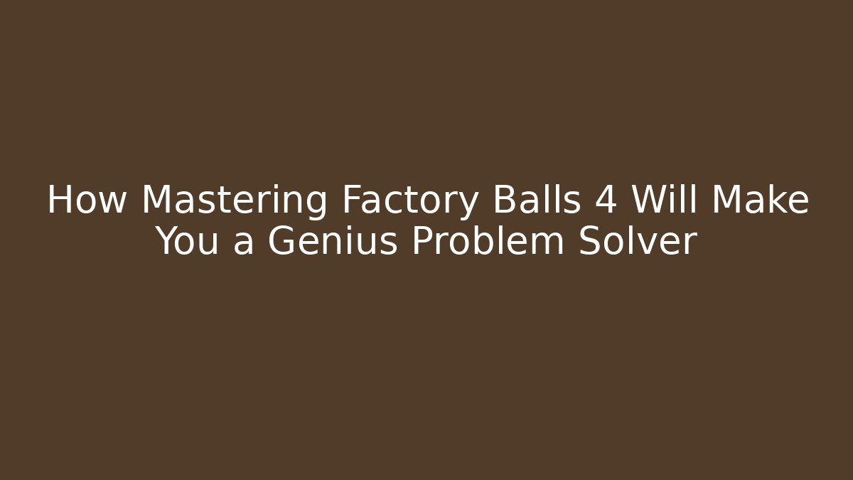 How Mastering Factory Balls 4 Will Make You a Genius Problem Solver - Create More Assets