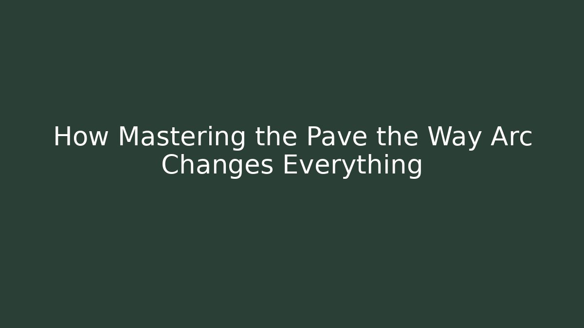 How Mastering the Pave the Way Arc Changes Everything - Create More Assets