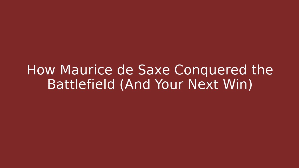 How Maurice de Saxe Conquered the Battlefield (And Your Next Win)