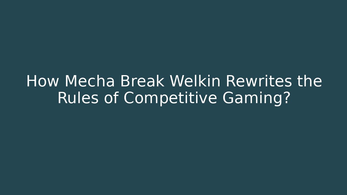 How Mecha Break Welkin Rewrites the Rules of Competitive Gaming?