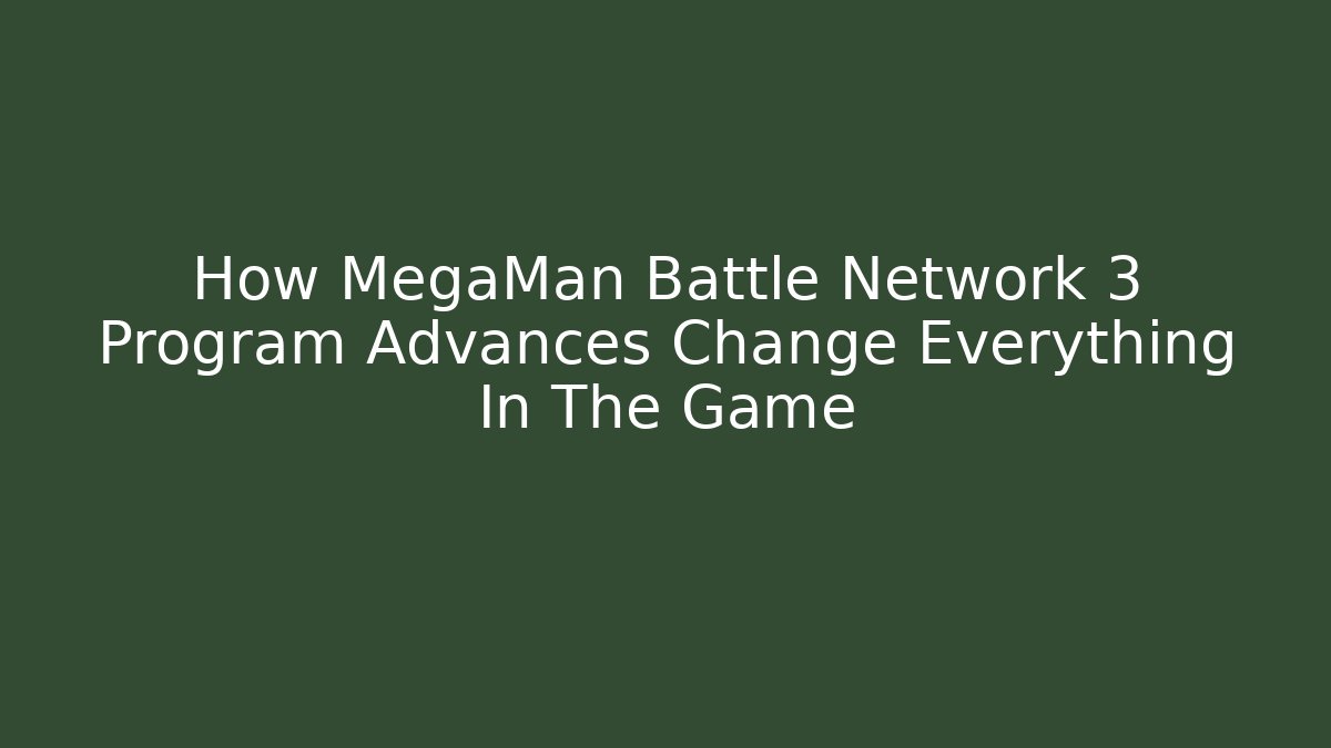 How MegaMan Battle Network 3 Program Advances Change Everything In The Game