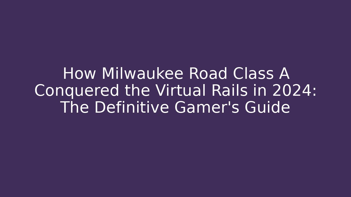How Milwaukee Road Class A Conquered the Virtual Rails in 2024: The Definitive Gamer's Guide