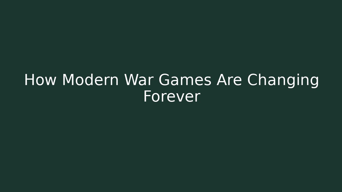 How Modern War Games Are Changing Forever