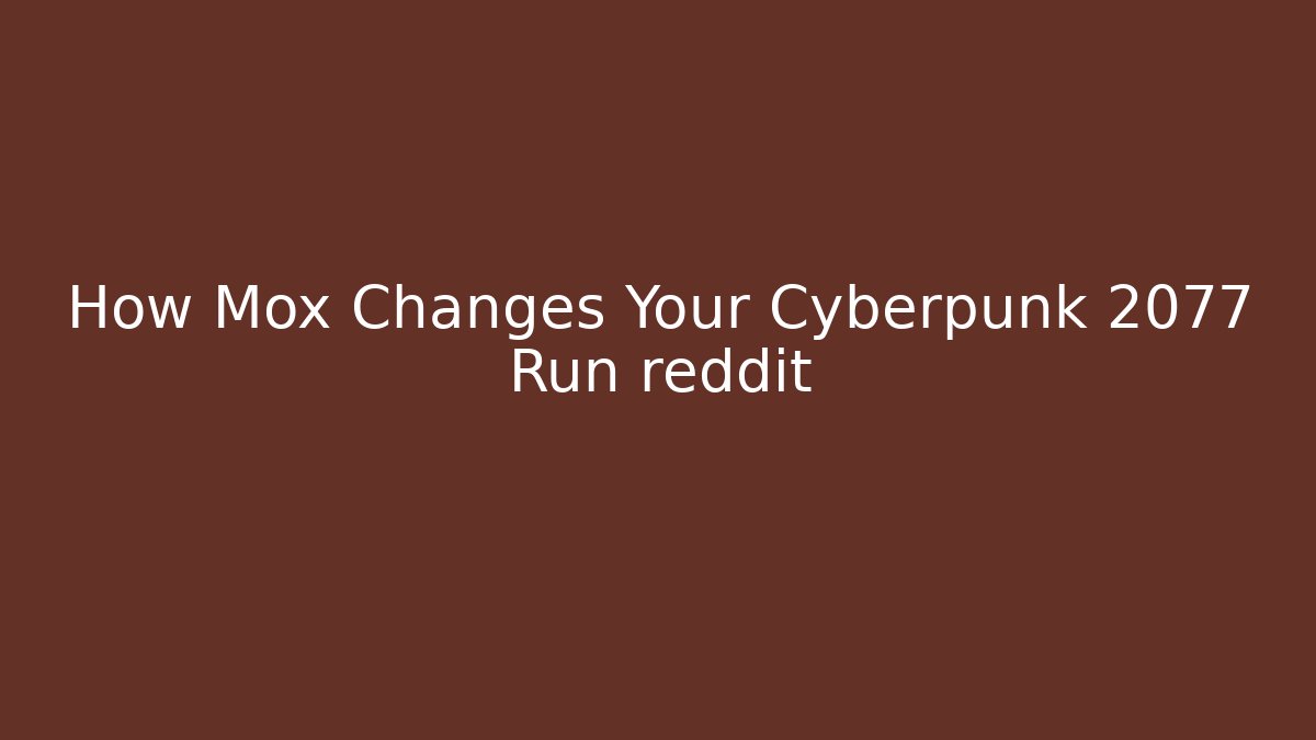 How Mox Changes Your Cyberpunk 2077 Run reddit