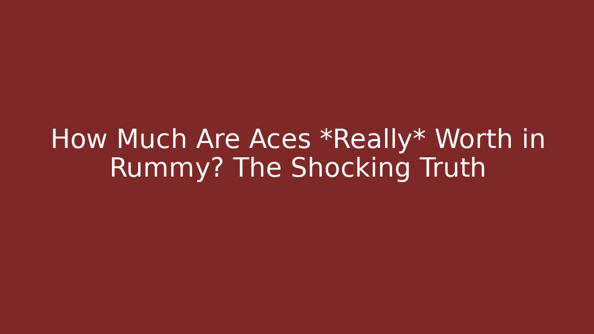 How Much Are Aces *Really* Worth in Rummy? The Shocking Truth