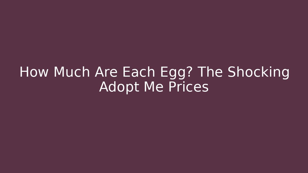 How Much Are Each Egg? The Shocking Adopt Me Prices