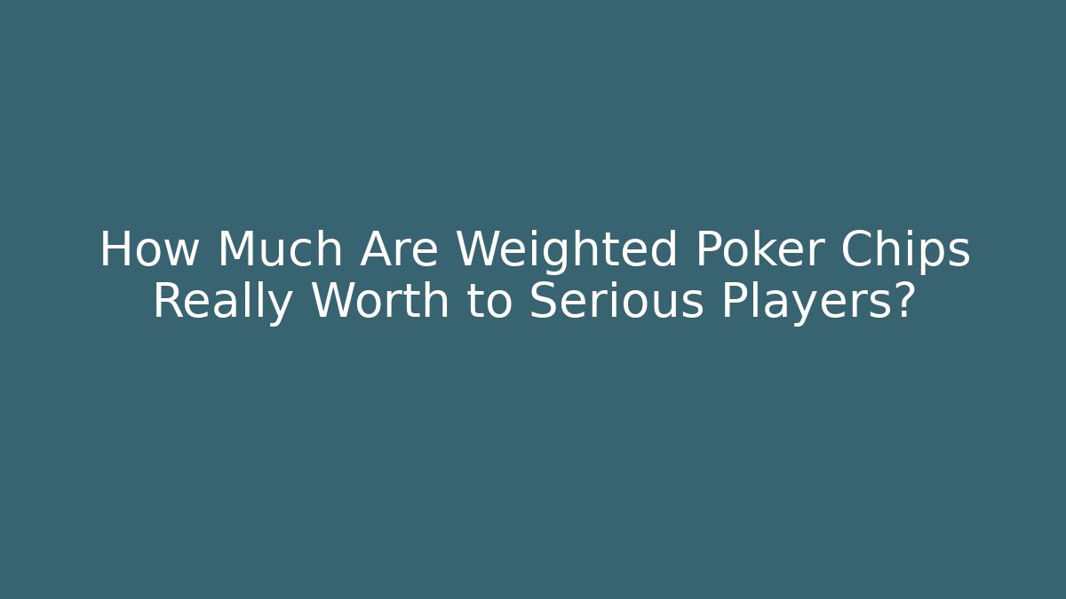 How Much Are Weighted Poker Chips Really Worth to Serious Players?