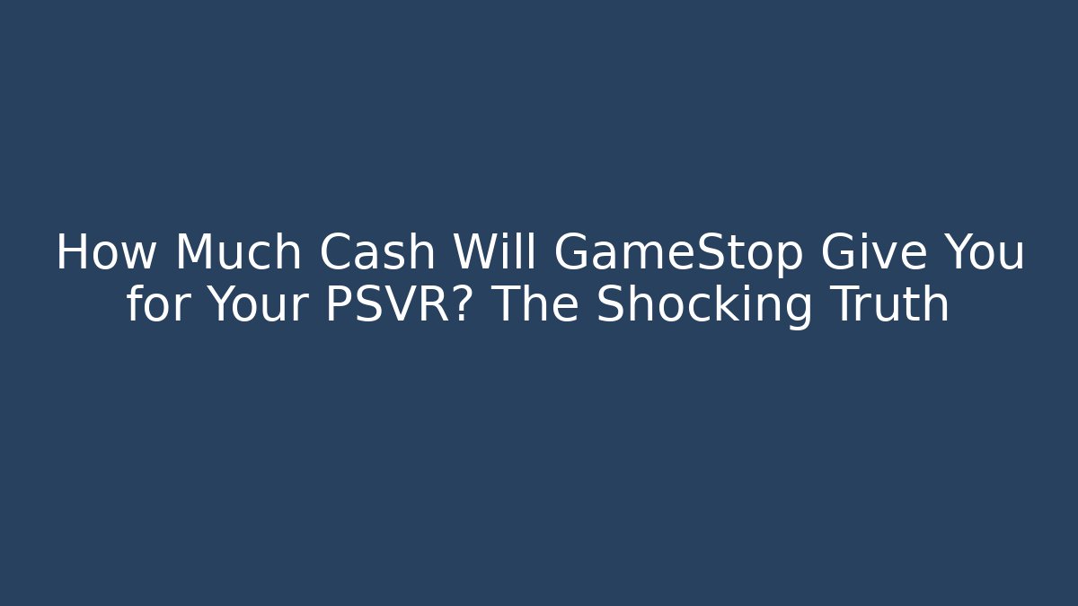 How Much Cash Will GameStop Give You for Your PSVR? The Shocking Truth