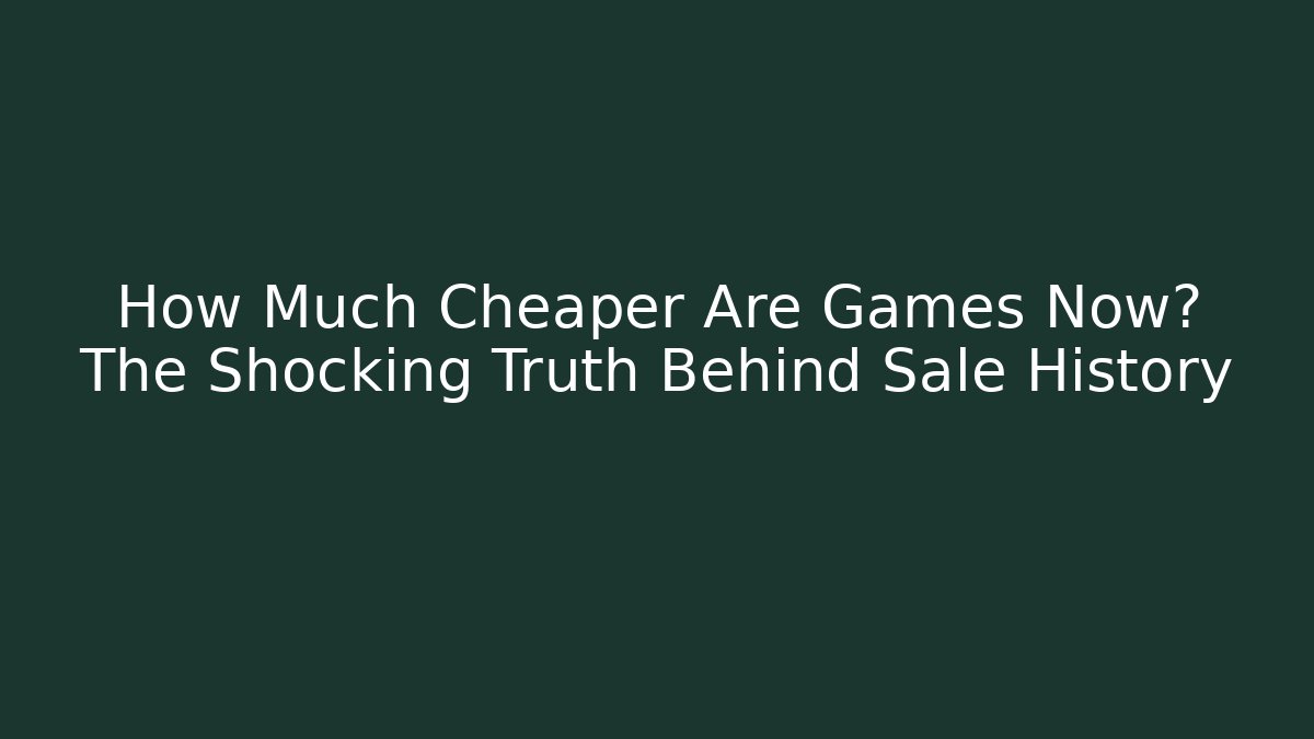 How Much Cheaper Are Games Now? The Shocking Truth Behind Sale History