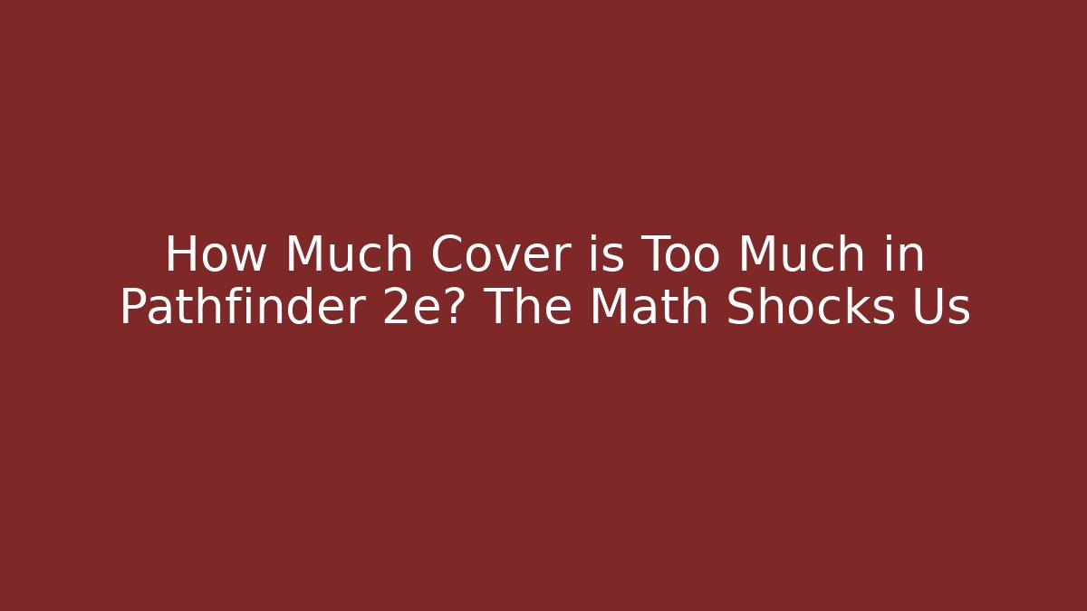 How Much Cover is Too Much in Pathfinder 2e? The Math Shocks Us