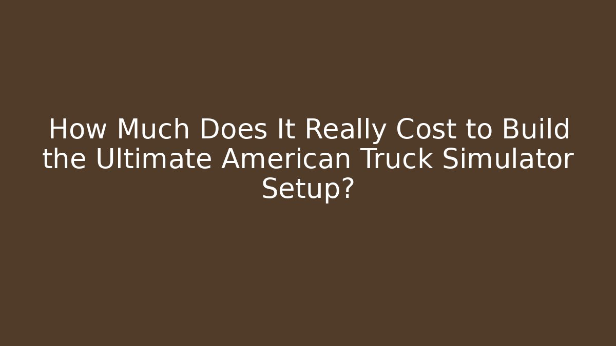 How Much Does It Really Cost to Build the Ultimate American Truck Simulator Setup? - Create More Assets