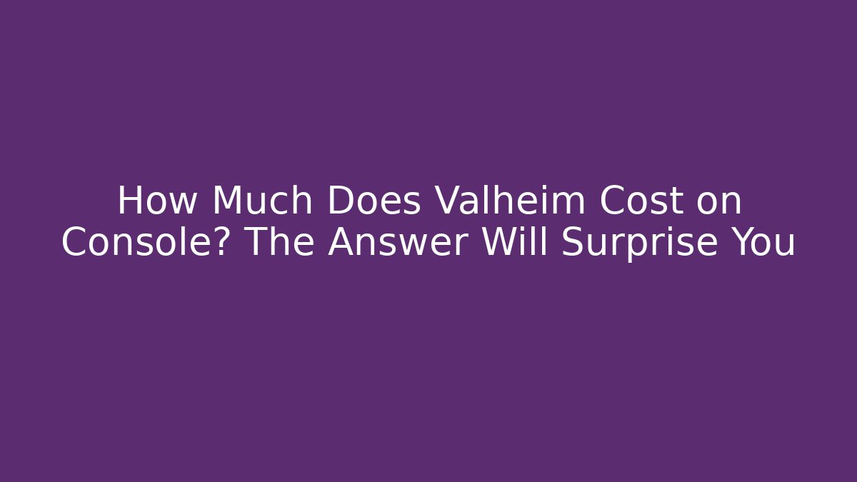 How Much Does Valheim Cost on Console? The Answer Will Surprise You