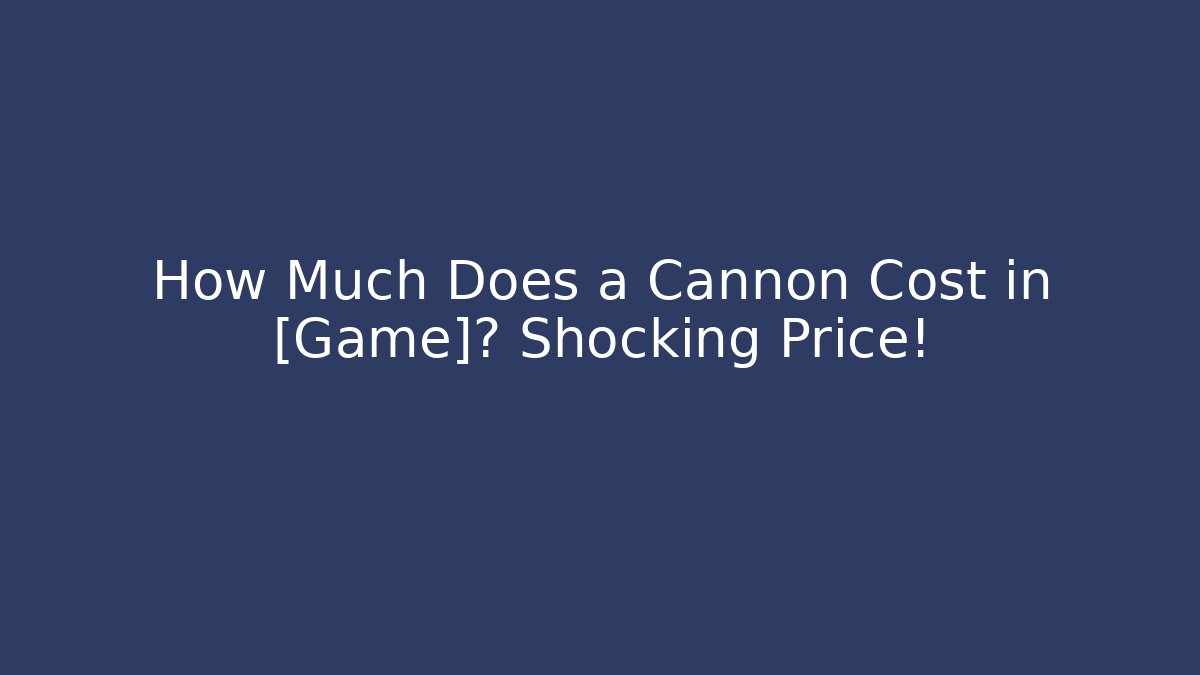 How Much Does a Cannon Cost in [Game]? Shocking Price!