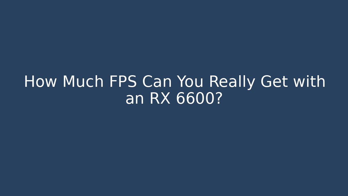 How Much FPS Can You Really Get with an RX 6600?