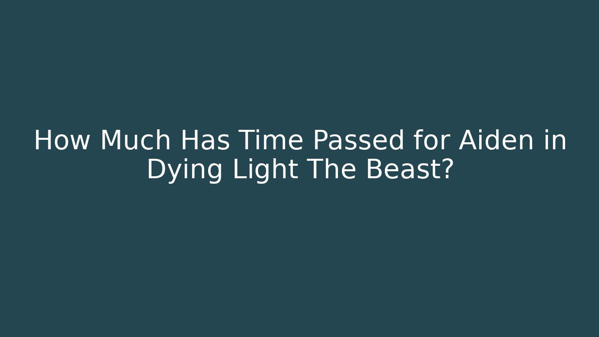 How Much Has Time Passed for Aiden in Dying Light The Beast?
