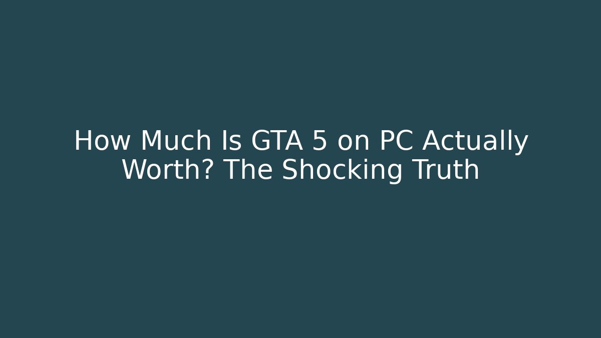 How Much Is GTA 5 on PC Actually Worth? The Shocking Truth