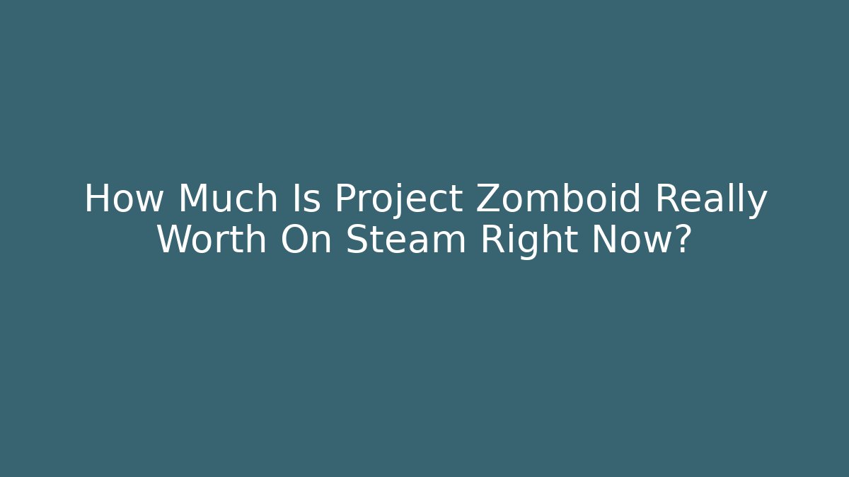 How Much Is Project Zomboid Really Worth On Steam Right Now?