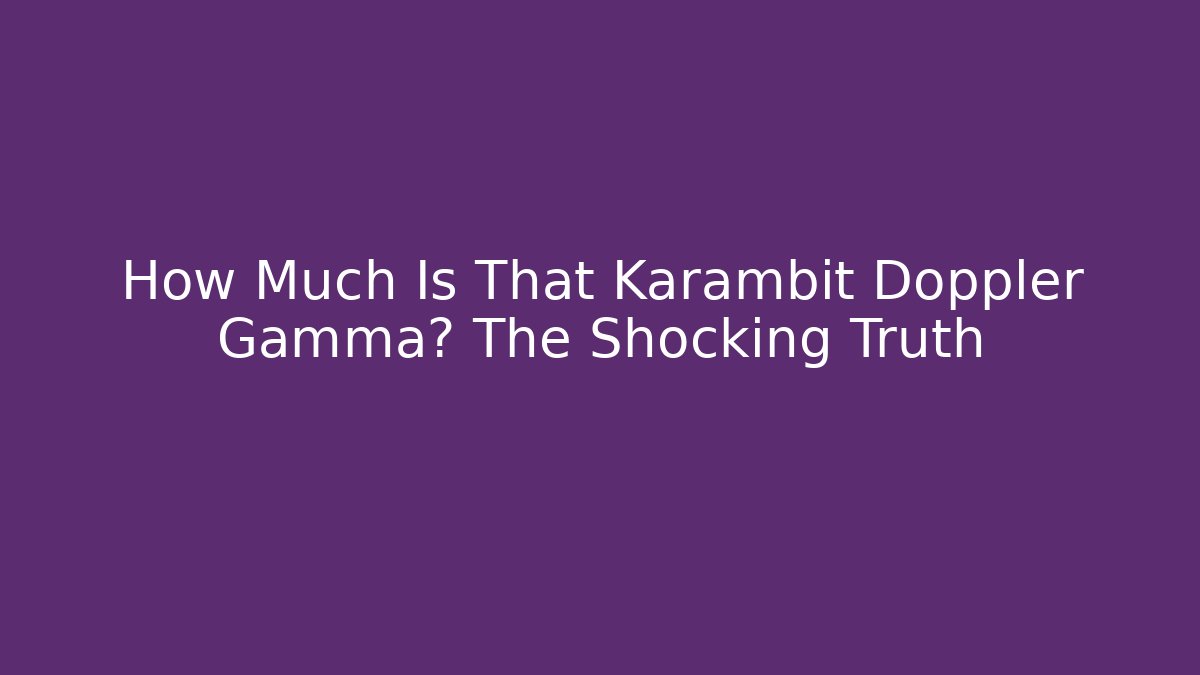 How Much Is That Karambit Doppler Gamma? The Shocking Truth