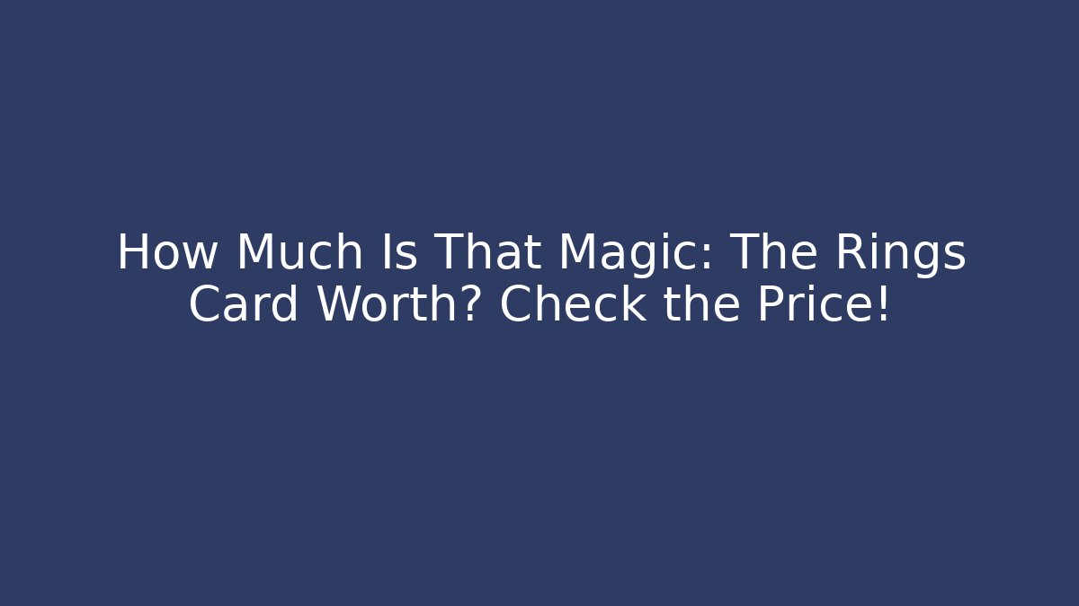 How Much Is That Magic: The Rings Card Worth? Check the Price!