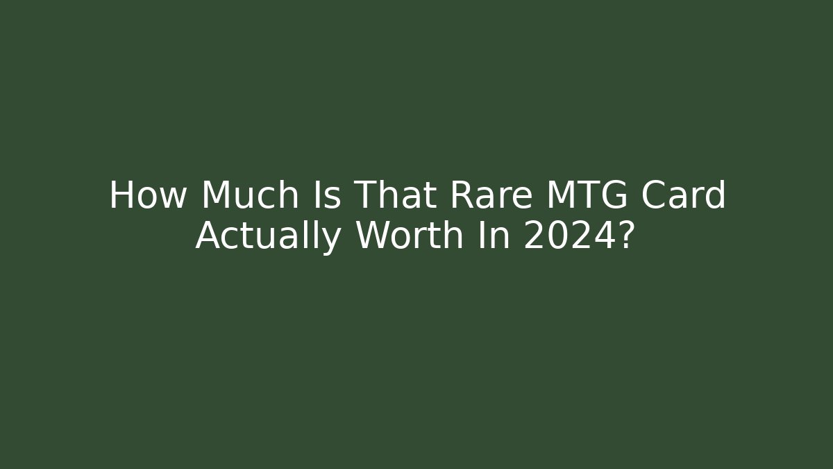 How Much Is That Rare MTG Card Actually Worth In 2024?
