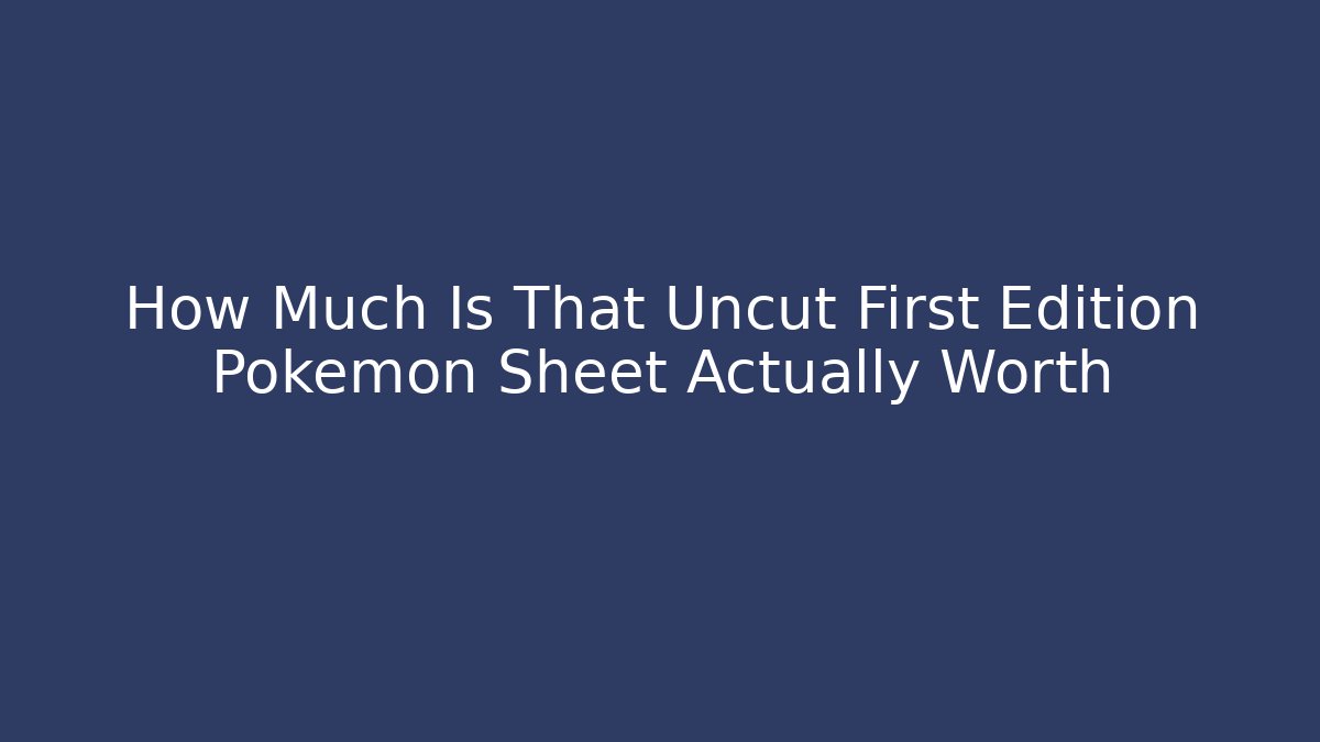 How Much Is That Uncut First Edition Pokémon Sheet Actually Worth