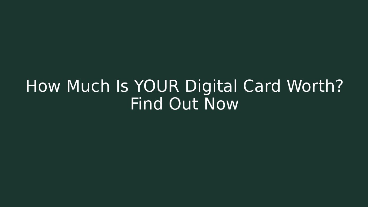 How Much Is YOUR Digital Card Worth? Find Out Now