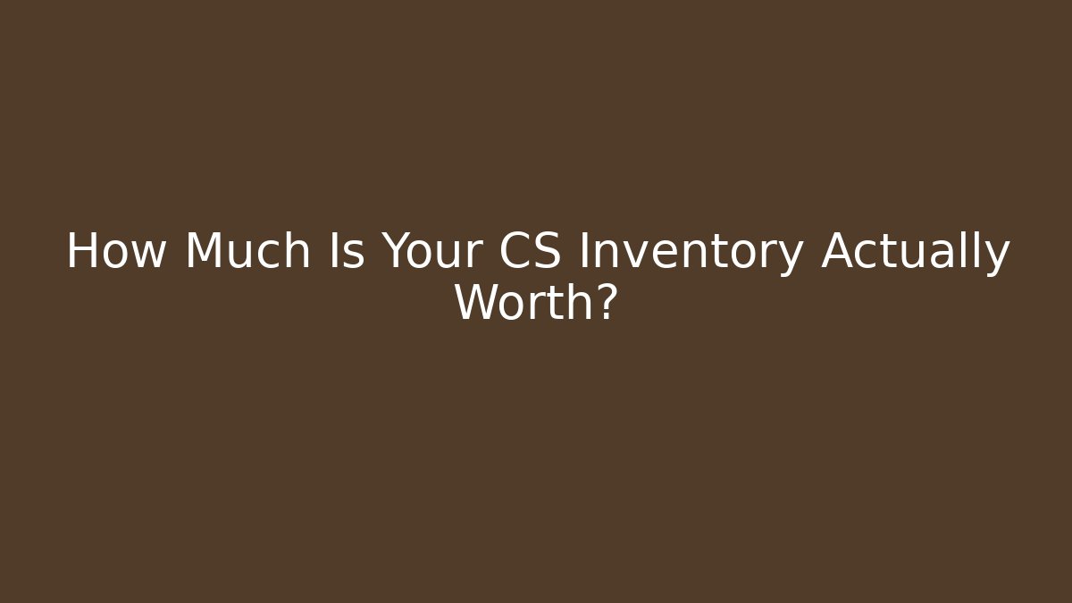 How Much Is Your CS Inventory Actually Worth?