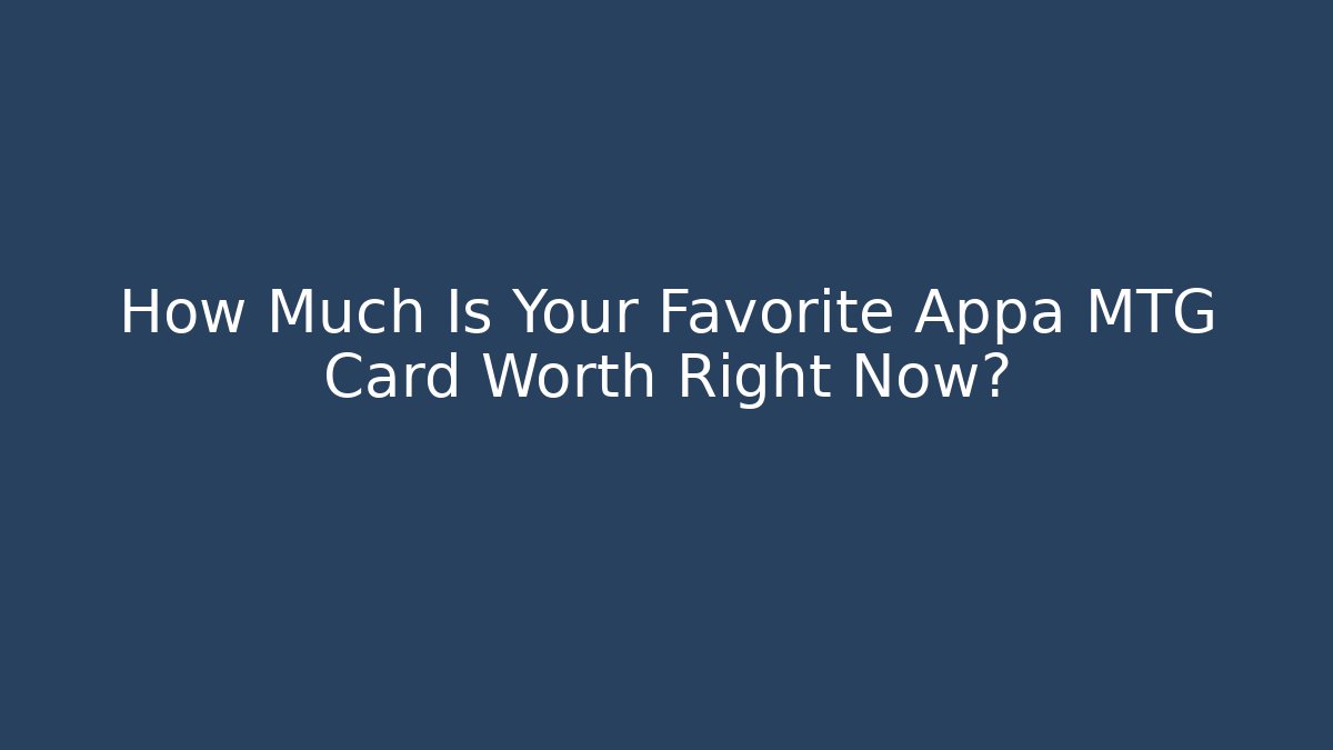 How Much Is Your Favorite Appa MTG Card Worth Right Now?