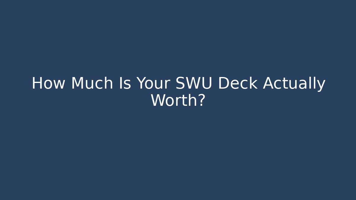 How Much Is Your SWU Deck Actually Worth?