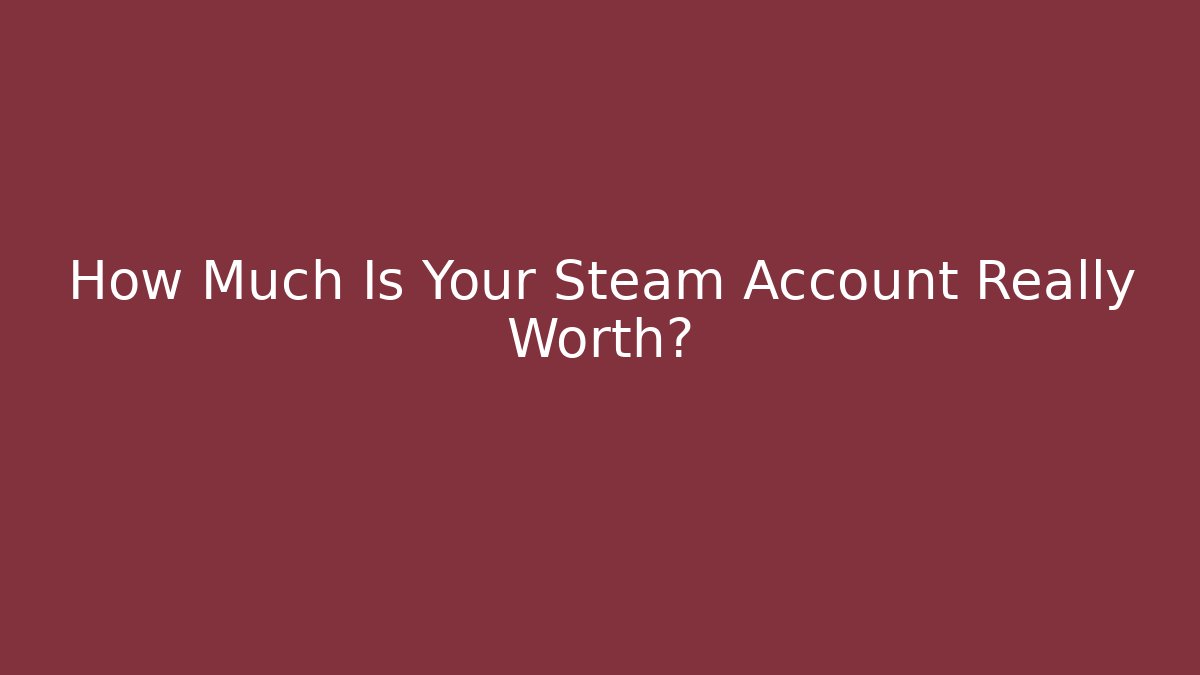 How Much Is Your Steam Account Really Worth?