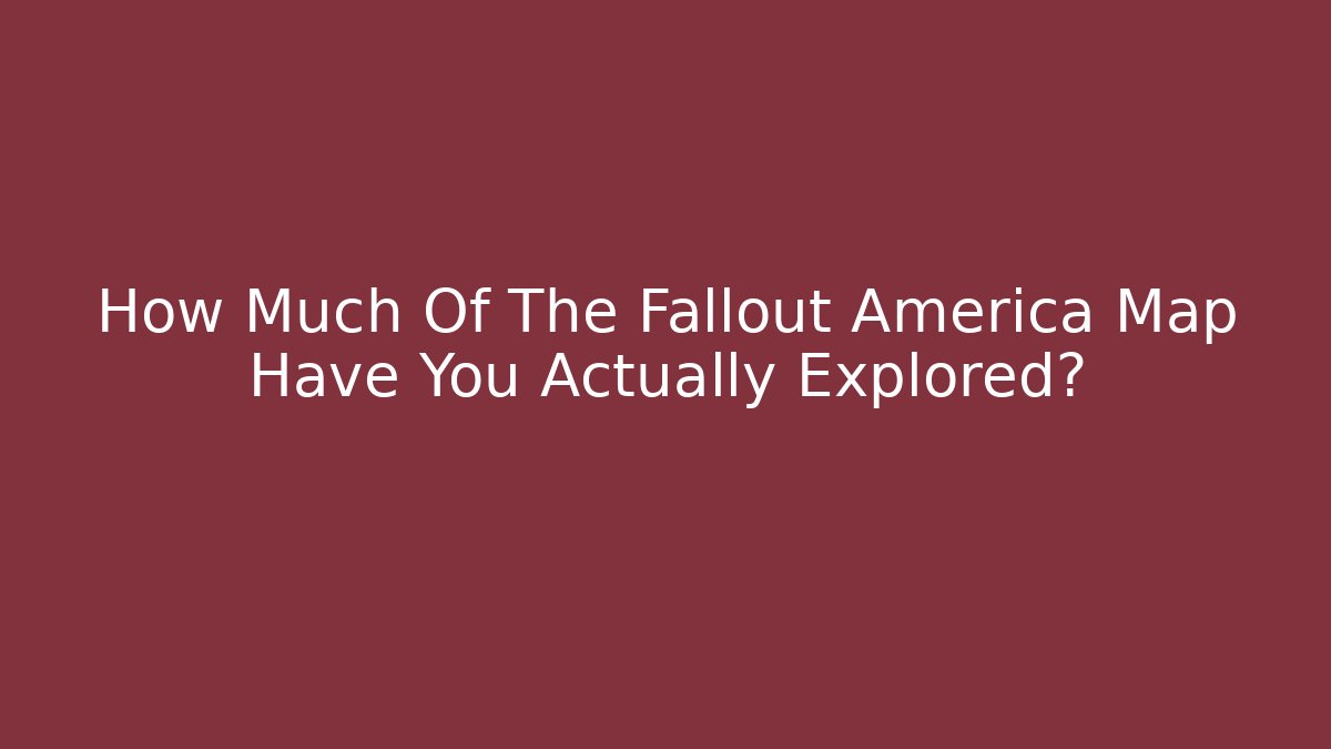 How Much Of The Fallout America Map Have You Actually Explored?