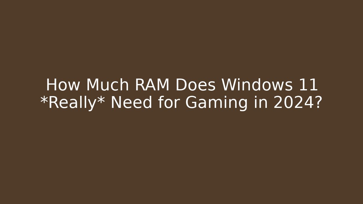 How Much RAM Does Windows 11 *Really* Need for Gaming in 2024?