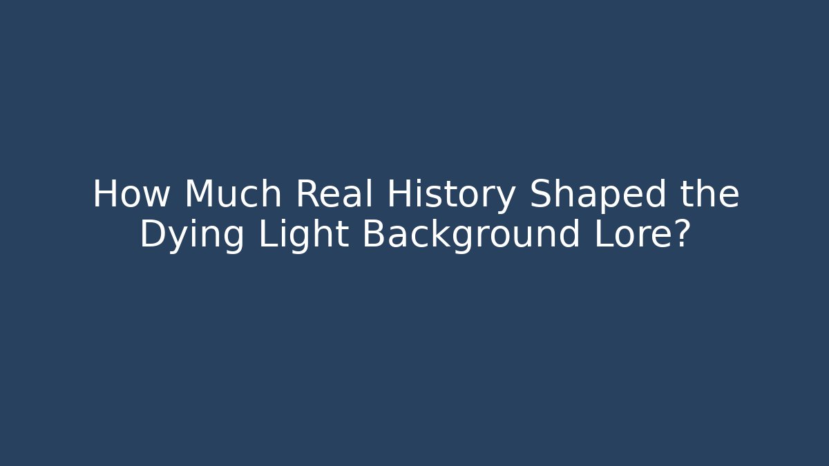 How Much Real History Shaped the Dying Light Background Lore?
