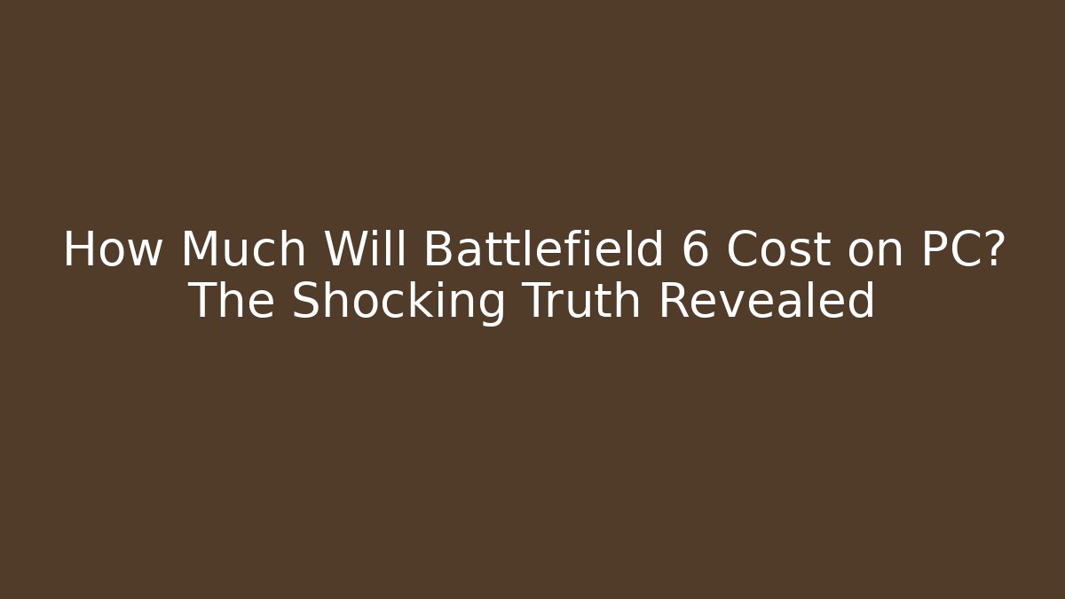 How Much Will Battlefield 6 Cost on PC? The Shocking Truth Revealed