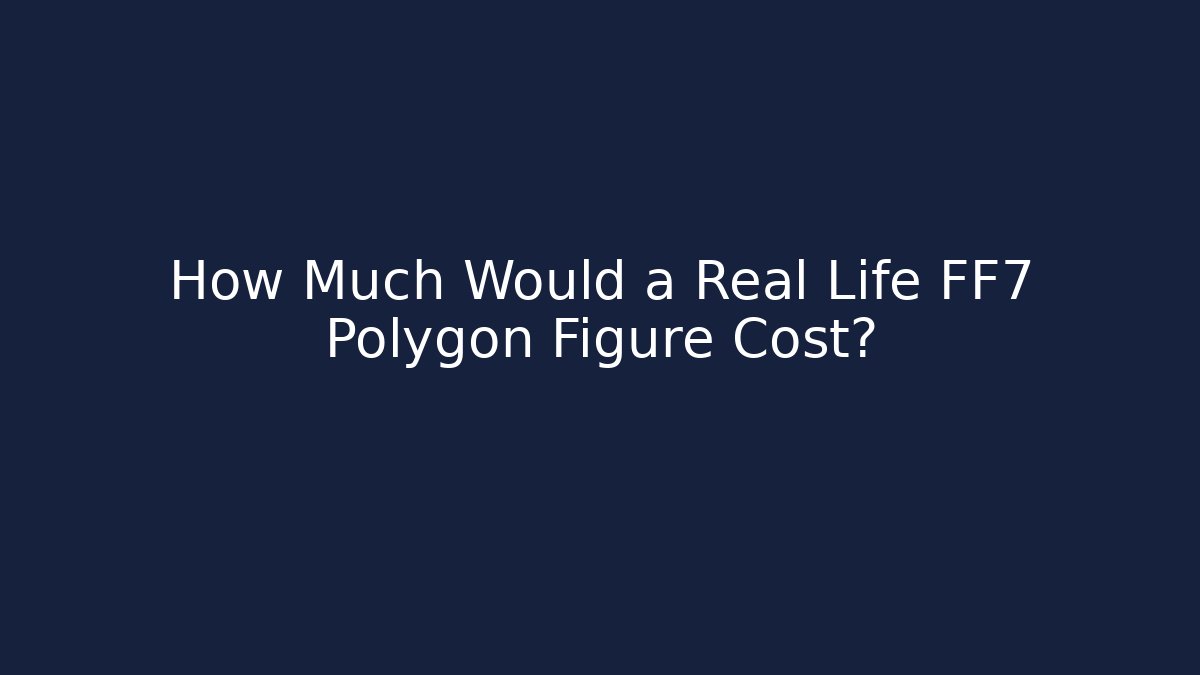 How Much Would a Real Life FF7 Polygon Figure Cost? - Create More Assets
