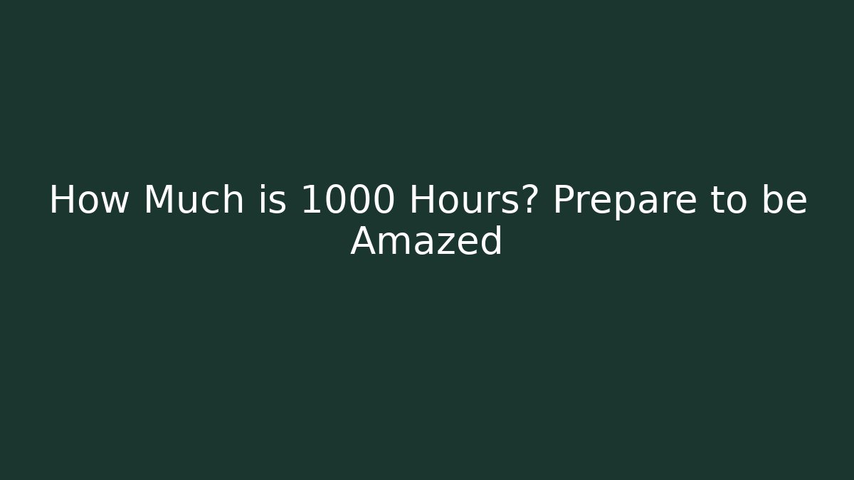 How Much is 1000 Hours? Prepare to be Amazed