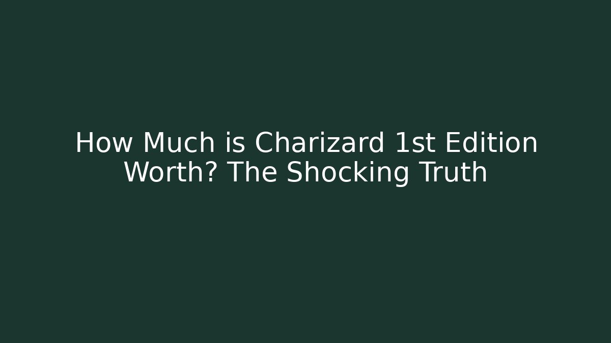 How Much is Charizard 1st Edition Worth? The Shocking Truth
