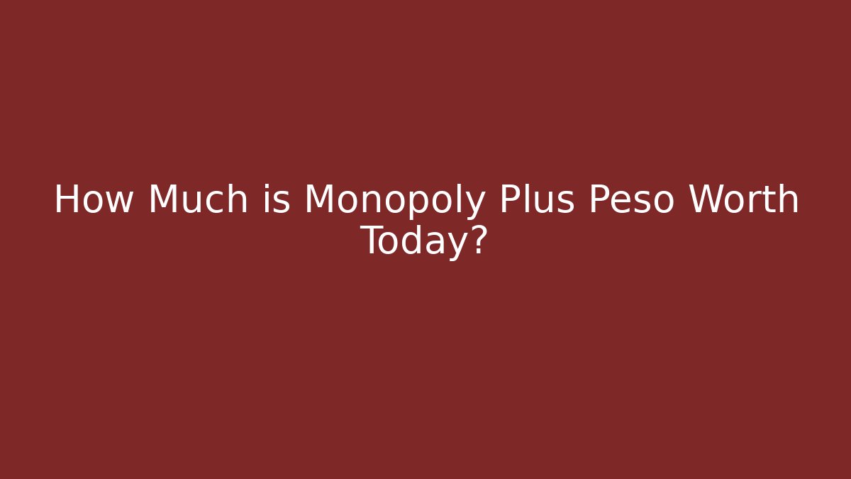 How Much is Monopoly Plus Peso Worth Today? - Create More Assets