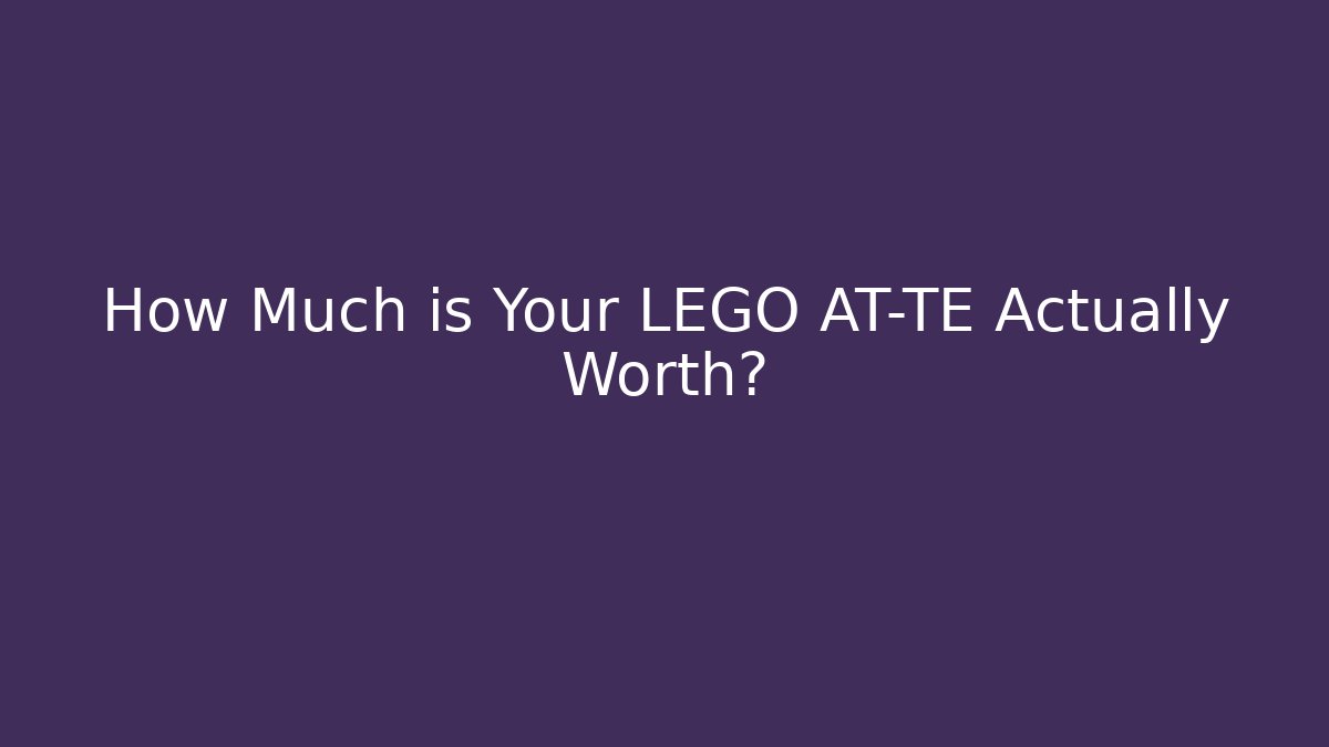 How Much is Your LEGO AT-TE Actually Worth?